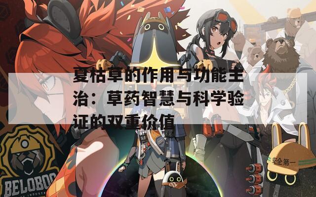 夏枯草的作用与功能主治：草药智慧与科学验证的双重价值
