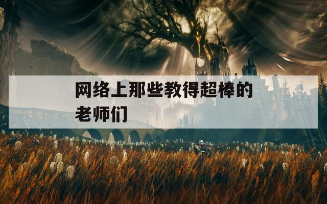 网络上那些教得超棒的老师们