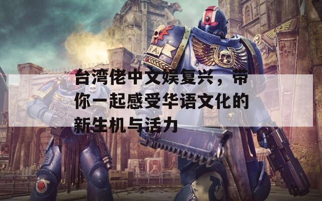 台湾佬中文娱复兴，带你一起感受华语文化的新生机与活力