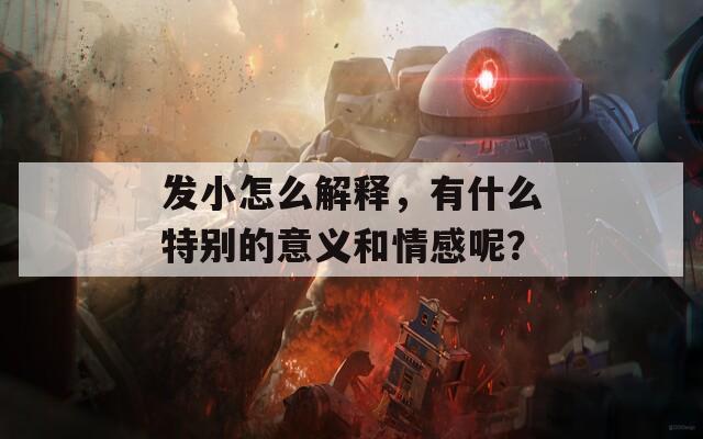 发小怎么解释，有什么特别的意义和情感呢？