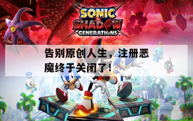 告别原创人生，注册恶魔终于关闭了！