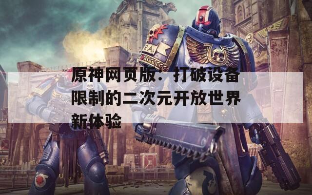 原神网页版：打破设备限制的二次元开放世界新体验