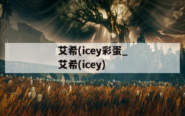 艾希(icey彩蛋_艾希(icey)