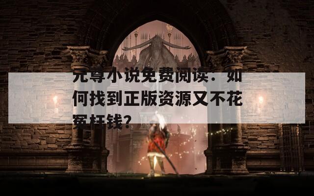 元尊小说免费阅读：如何找到正版资源又不花冤枉钱？