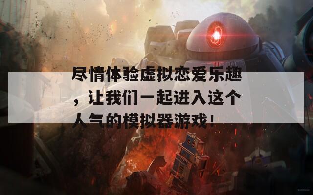 尽情体验虚拟恋爱乐趣，让我们一起进入这个人气的模拟器游戏！