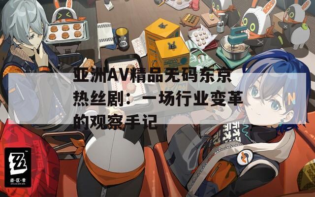 亚洲AV精品无码东京热丝剧：一场行业变革的观察手记