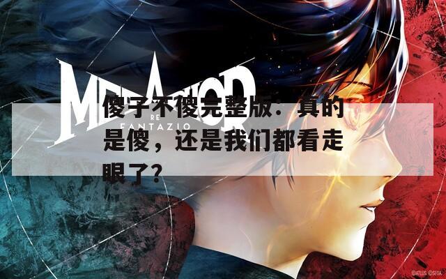 傻子不傻完整版：真的是傻，还是我们都看走眼了？