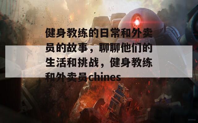 健身教练的日常和外卖员的故事，聊聊他们的生活和挑战，健身教练和外卖员chinese