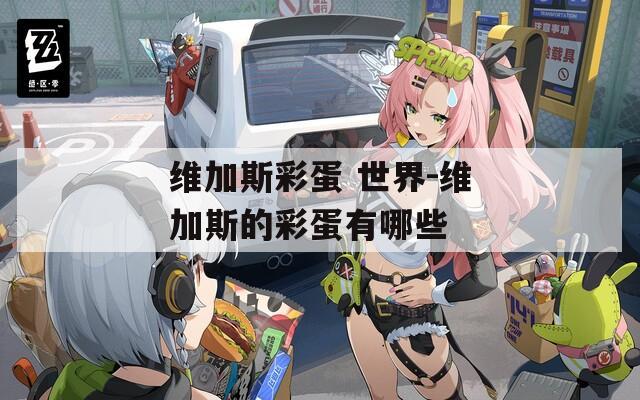 维加斯彩蛋 世界-维加斯的彩蛋有哪些