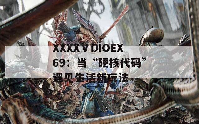 XXXXⅤDIOEX69：当“硬核代码”遇见生活新玩法