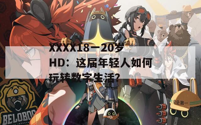 XXXX18一20岁HD：这届年轻人如何玩转数字生活？