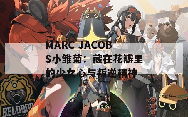 MARC JACOBS小雏菊：藏在花瓣里的少女心与叛逆精神