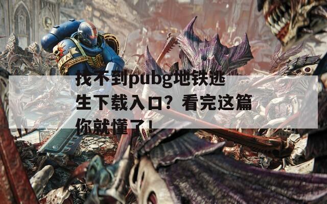 找不到pubg地铁逃生下载入口？看完这篇你就懂了！