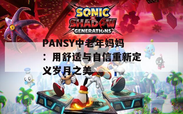 PANSY中老年妈妈：用舒适与自信重新定义岁月之美