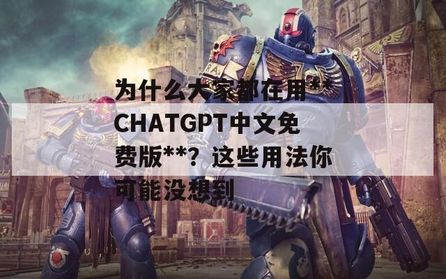 为什么大家都在用**CHATGPT中文免费版**？这些用法你可能没想到