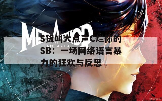 S货叫大点声C烂你的SB：一场网络语言暴力的狂欢与反思