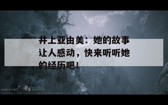 井上亚由美：她的故事让人感动，快来听听她的经历吧！