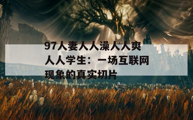 97人妻人人澡人人爽人人学生：一场互联网现象的真实切片