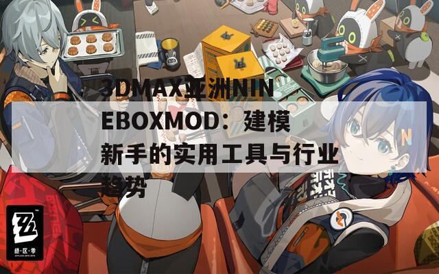 3DMAX亚洲NINEBOXMOD：建模新手的实用工具与行业趋势