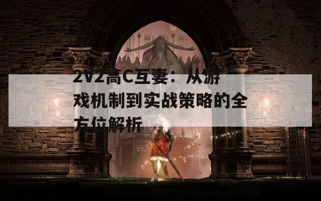 2V2高C互妻：从游戏机制到实战策略的全方位解析