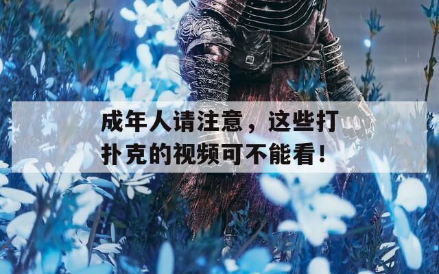 成年人请注意，这些打扑克的视频可不能看！