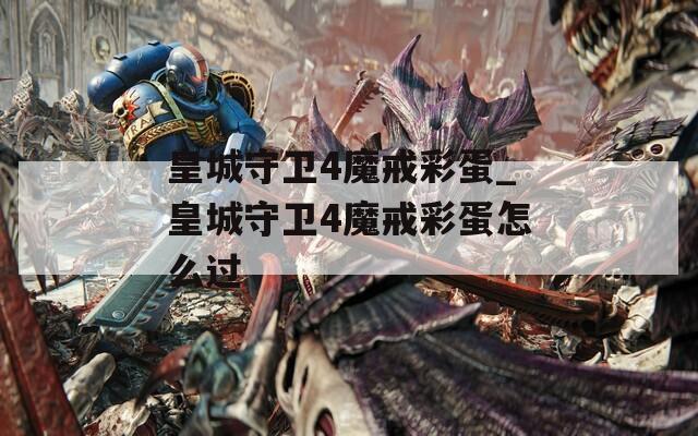 皇城守卫4魔戒彩蛋_皇城守卫4魔戒彩蛋怎么过