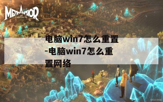 电脑win7怎么重置-电脑win7怎么重置网络