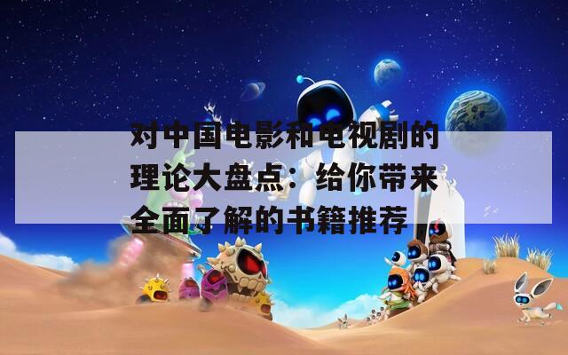 对中国电影和电视剧的理论大盘点：给你带来全面了解的书籍推荐