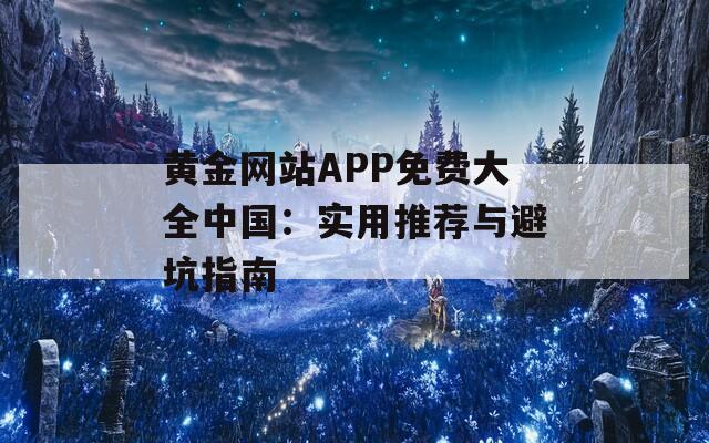 黄金网站APP免费大全中国：实用推荐与避坑指南