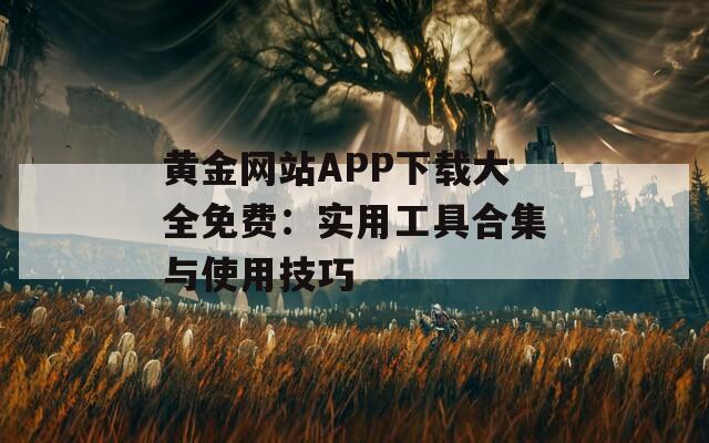 黄金网站APP下载大全免费：实用工具合集与使用技巧