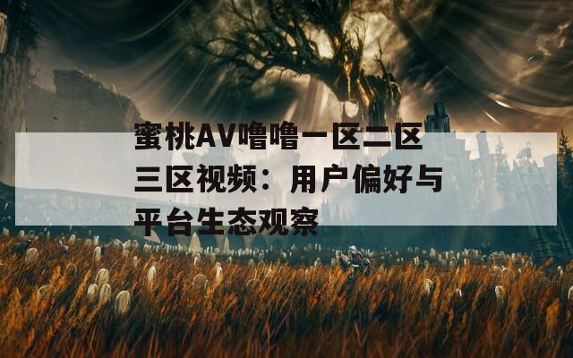 蜜桃AV噜噜一区二区三区视频：用户偏好与平台生态观察