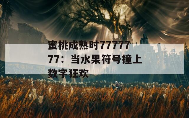 蜜桃成熟时7777777：当水果符号撞上数字狂欢