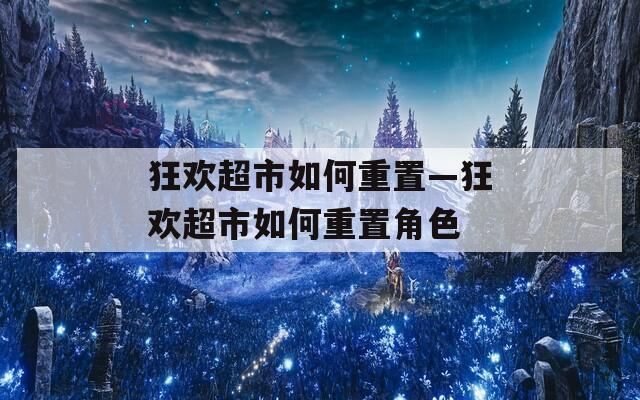 狂欢超市如何重置—狂欢超市如何重置角色