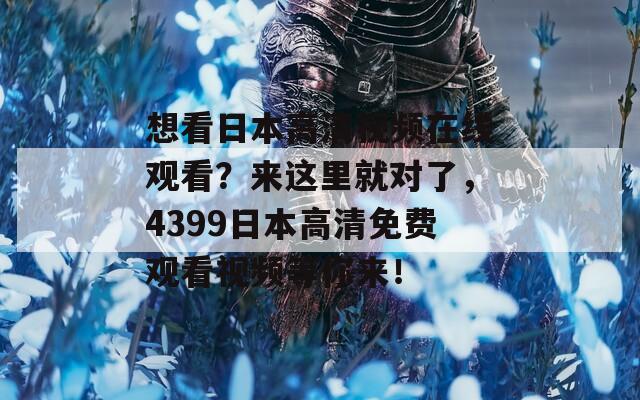 想看日本高清视频在线观看？来这里就对了，4399日本高清免费观看视频等你来！