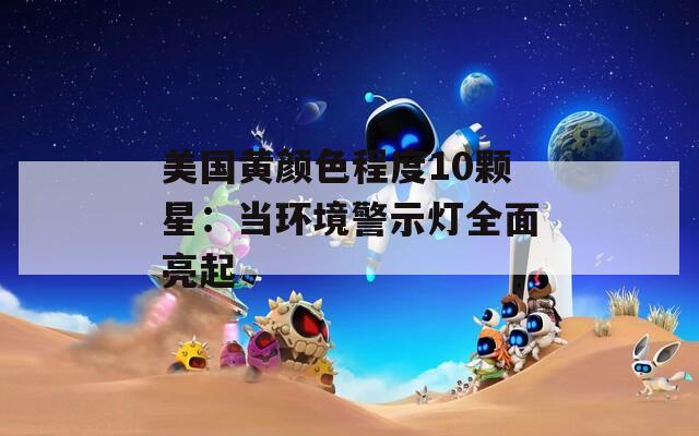 美国黄颜色程度10颗星：当环境警示灯全面亮起