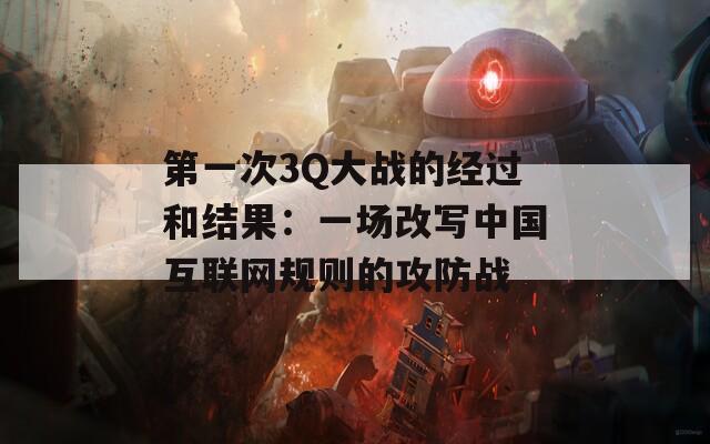 第一次3Q大战的经过和结果：一场改写中国互联网规则的攻防战