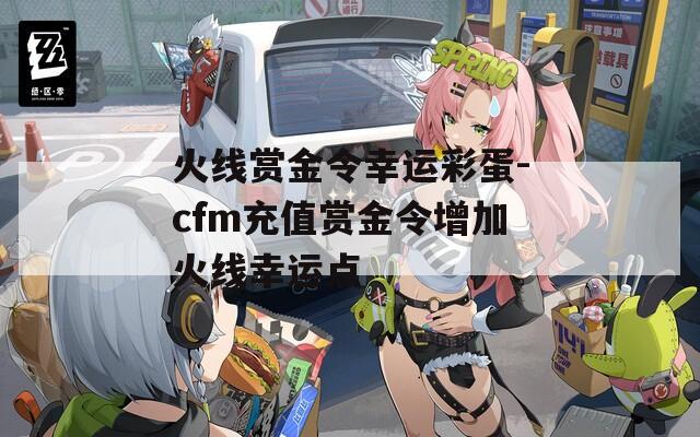 火线赏金令幸运彩蛋-cfm充值赏金令增加火线幸运点