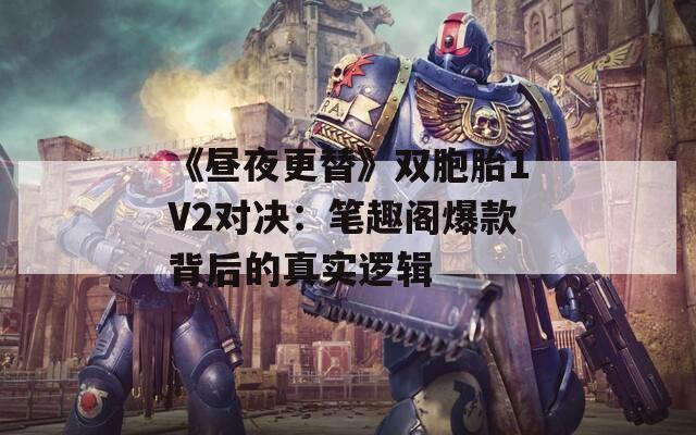 《昼夜更替》双胞胎1V2对决：笔趣阁爆款背后的真实逻辑