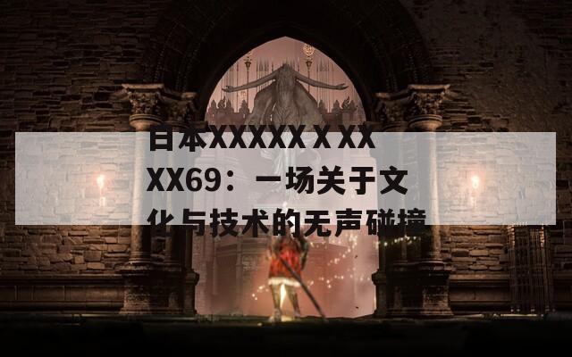 日本XXXXXⅩXXXX69：一场关于文化与技术的无声碰撞