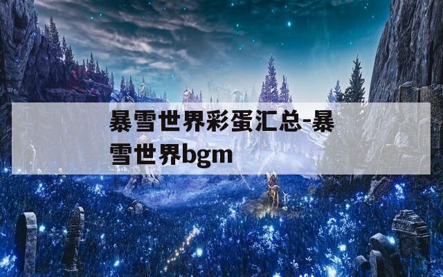 暴雪世界彩蛋汇总-暴雪世界bgm