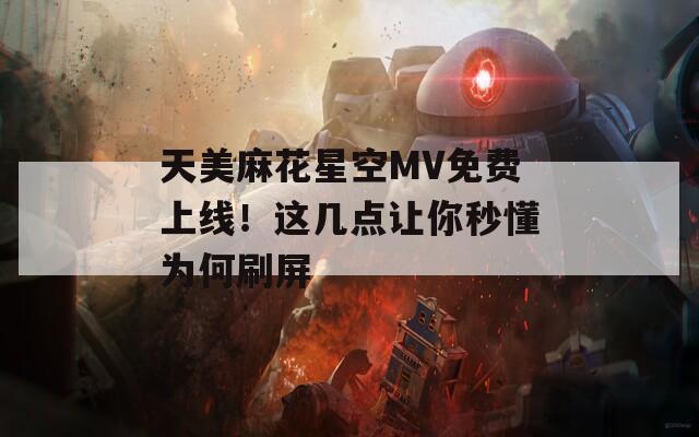 天美麻花星空MV免费上线！这几点让你秒懂为何刷屏