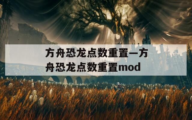 方舟恐龙点数重置—方舟恐龙点数重置mod