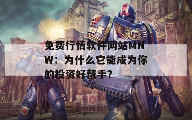 免费行情软件网站MNW：为什么它能成为你的投资好帮手？