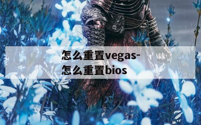 怎么重置vegas-怎么重置bios