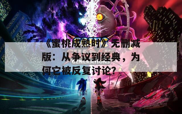 《蜜桃成熟时》无删减版：从争议到经典，为何它被反复讨论？