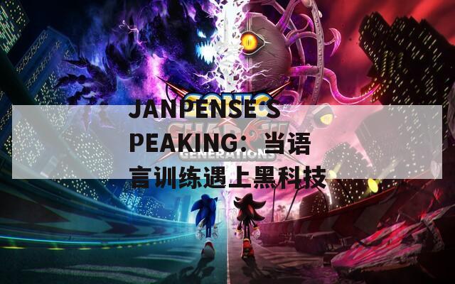 JANPENSE SPEAKING：当语言训练遇上黑科技