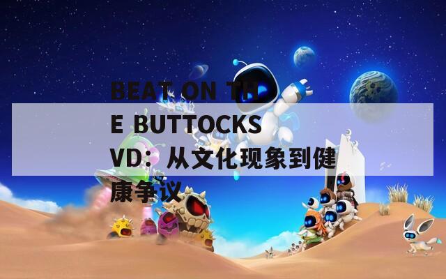 BEAT ON THE BUTTOCKSVD：从文化现象到健康争议