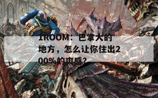 1ROOM：巴掌大的地方，怎么让你住出200%的爽感？