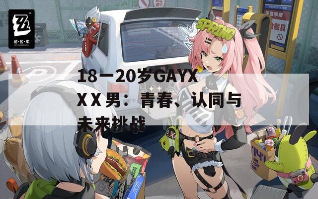 18一20岁GAYXXⅩ男：青春、认同与未来挑战