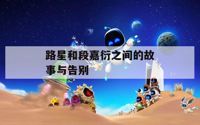 路星和段嘉衍之间的故事与告别